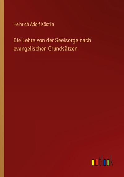 Die Lehre von der Seelsorge nach evangelischen Grundsätzen