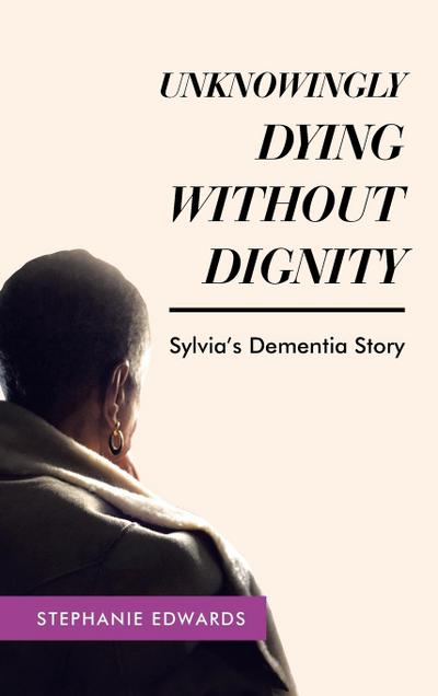 Unknowingly Dying Without Dignity - Sylvia’s Dementia Story