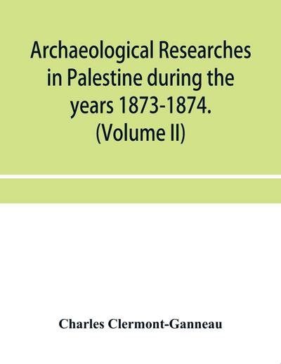Archaeological researches in Palestine during the years 1873-1874. (Volume II)