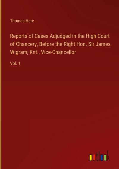 Reports of Cases Adjudged in the High Court of Chancery, Before the Right Hon. Sir James Wigram, Knt., Vice-Chancellor
