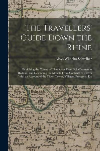 The Travellers’ Guide Down the Rhine: Exhibiting the Course of That River From Schaffhausen to Holland, and Describing the Moselle From Coblentz to Tr