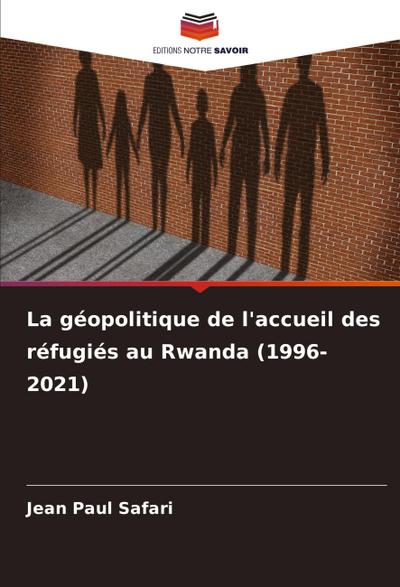 La géopolitique de l’accueil des réfugiés au Rwanda (1996-2021)