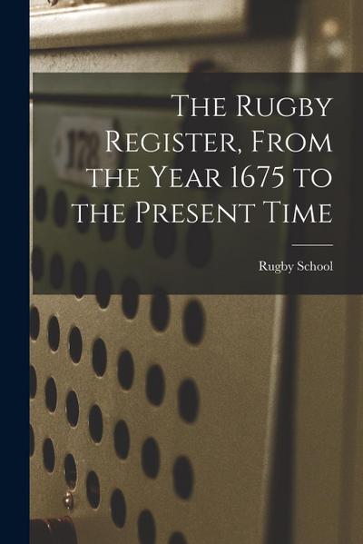 The Rugby Register, From the Year 1675 to the Present Time