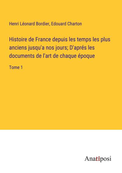 Histoire de France depuis les temps les plus anciens jusqu’a nos jours; D’aprés les documents de l’art de chaque époque