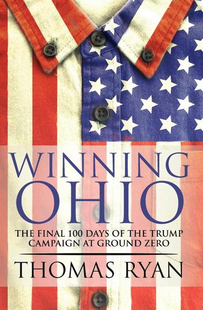 Winning Ohio: The final 100 days of the 2016 Trump presidential campaign at ground zero