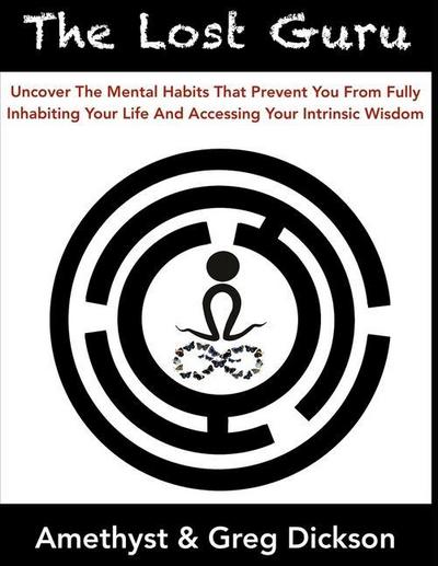 The Lost Guru: Uncover the mental habits that prevent you from Fully Inhabiting Your Life and accessing your intrinsic wisdom