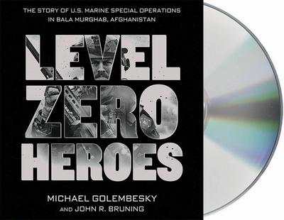 Level Zero Heroes: The Story of U.S. Marine Special Operations in Bala Murghab, Afghanistan