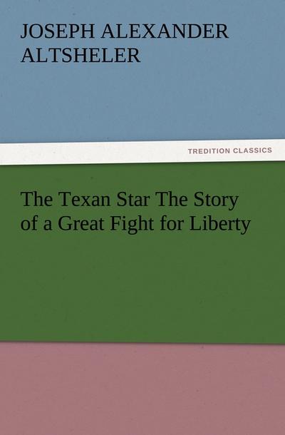 The Texan Star The Story of a Great Fight for Liberty