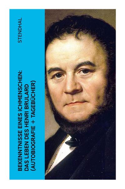 Bekenntnisse eines Ichmenschen: Das Leben des Henri Brulard (Autobiografie + Tagebücher)