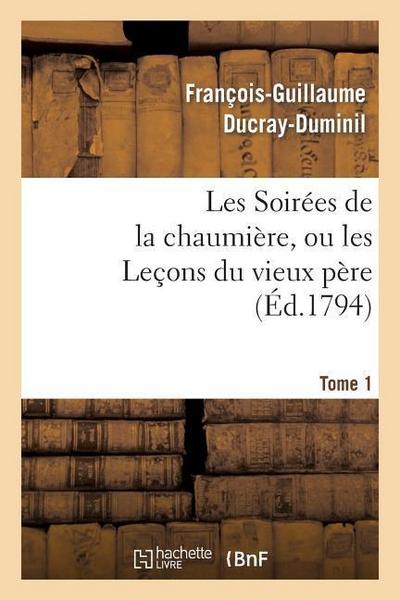 Les Soirées de la Chaumière, Ou Les Leçons Du Vieux Père. Tome 1