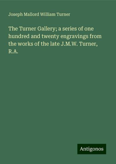 The Turner Gallery; a series of one hundred and twenty engravings from the works of the late J.M.W. Turner, R.A.