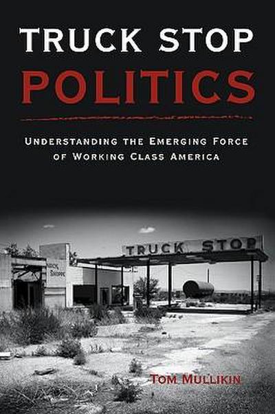 Truck Stop Politics: Understanding the Emerging Force of Working Class America