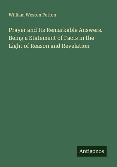 Prayer and Its Remarkable Answers. Being a Statement of Facts in the Light of Reason and Revelation