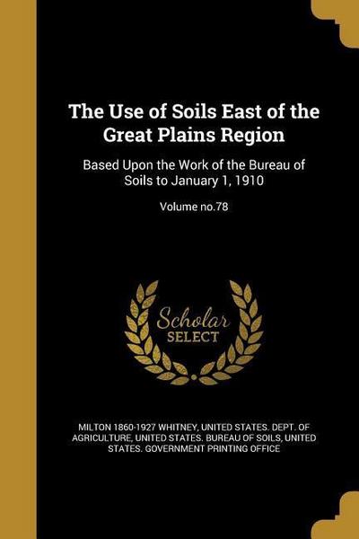 The Use of Soils East of the Great Plains Region: Based Upon the Work of the Bureau of Soils to January 1, 1910; Volume no.78