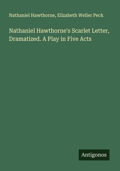 Nathaniel Hawthorne’s Scarlet Letter, Dramatized. A Play in Five Acts