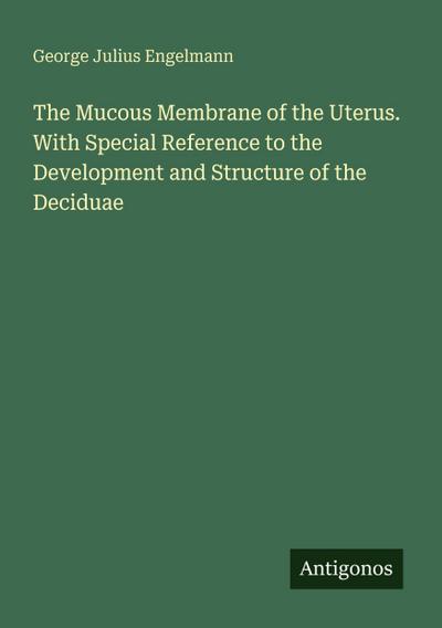 The Mucous Membrane of the Uterus. With Special Reference to the Development and Structure of the Deciduae