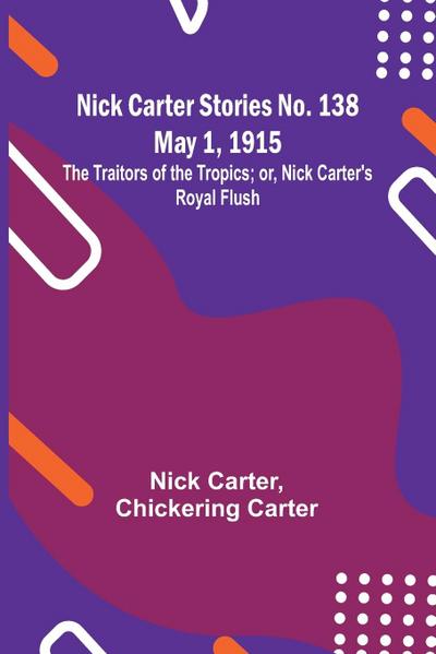 Nick Carter Stories No. 138 May 1, 1915; The Traitors of the Tropics; or, Nick Carter’s Royal Flush