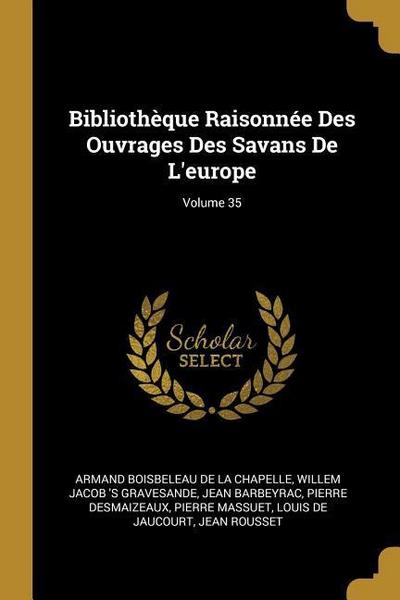 Bibliothèque Raisonnée Des Ouvrages Des Savans De L’europe; Volume 35