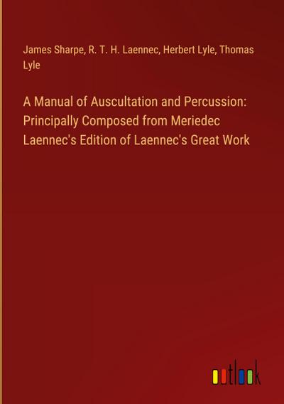 A Manual of Auscultation and Percussion: Principally Composed from Meriedec Laennec’s Edition of Laennec’s Great Work
