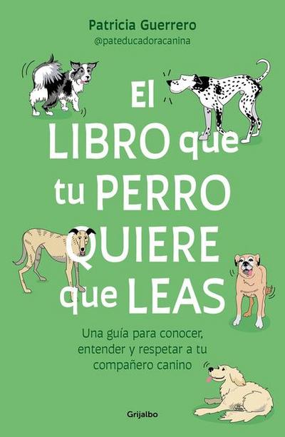 El Libro Que Tu Perro Quiere Que Leas: Una Guía Para Conocer, Entender Y Respetar a Tu Compañero Canino / The Book Your Dog Wants You to Read