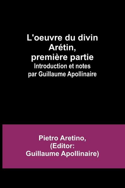 L’oeuvre du divin Arétin, première partie; Introduction et notes par Guillaume Apollinaire