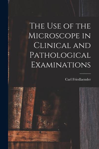 The Use of the Microscope in Clinical and Pathological Examinations