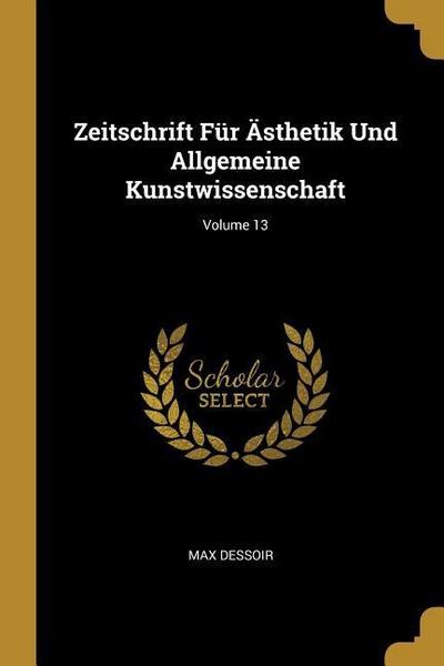 Zeitschrift Für Ästhetik Und Allgemeine Kunstwissenschaft; Volume 13