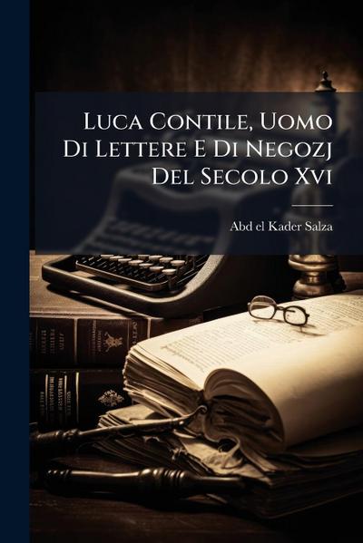 Luca Contile, Uomo Di Lettere E Di Negozj Del Secolo Xvi