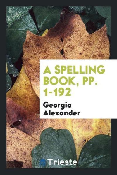 A Spelling Book, pp. 1-192
