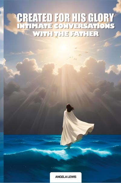 Created For His Glory, "Life Intimate Conversations With The Father"