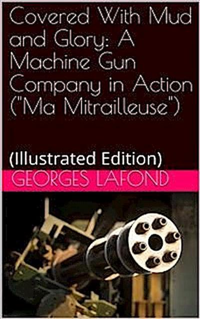 Covered With Mud and Glory / A Machine Gun Company in Action ("Ma Mitrailleuse")