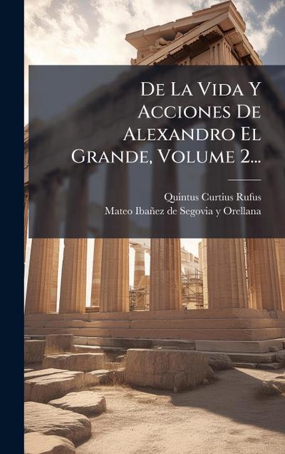 De La Vida Y Acciones De Alexandro El Grande, Volume 2...
