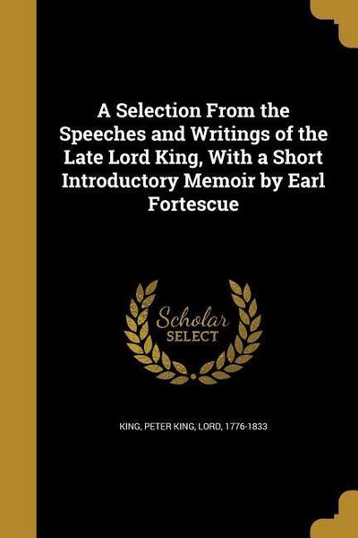 A Selection From the Speeches and Writings of the Late Lord King, With a Short Introductory Memoir by Earl Fortescue