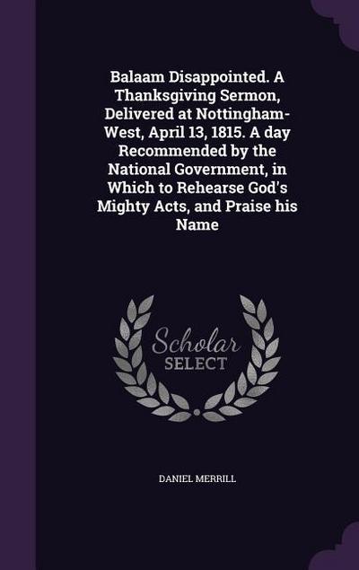 Balaam Disappointed. A Thanksgiving Sermon, Delivered at Nottingham-West, April 13, 1815. A day Recommended by the National Government, in Which to Rehearse God’s Mighty Acts, and Praise his Name