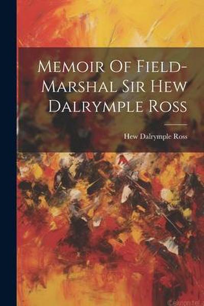 Memoir Of Field-marshal Sir Hew Dalrymple Ross