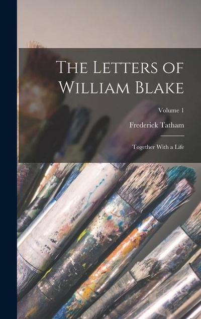 The Letters of William Blake: Together With a Life; Volume 1