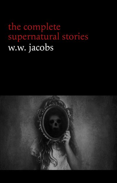 W. W. Jacobs: The Complete Supernatural Stories (20+ tales of horror and mystery: The Monkey’s Paw, The Well, Sam’s Ghost, The Toll-House, Jerry Bundler, The Brown Man’s Servant...) (Halloween Stories)