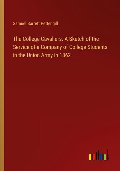 The College Cavaliers. A Sketch of the Service of a Company of College Students in the Union Army in 1862