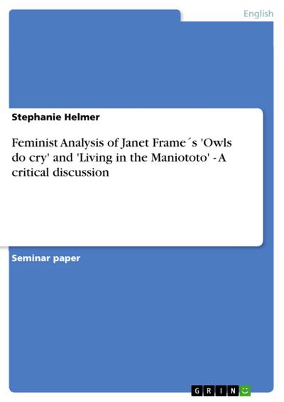 Feminist Analysis of Janet Frame´s ’Owls do cry’ and ’Living in the Maniototo’ - A critical discussion