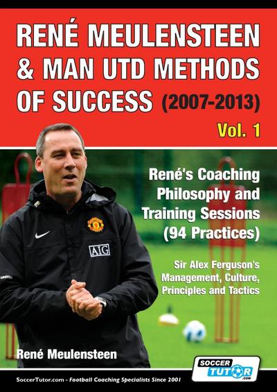 René Meulensteen & Man Utd Methods of Success (2007-2013) - René’s Coaching Philosophy and Training Sessions (94 Practices), Sir Alex Ferguson’s Management, Culture, Principles and Tactics