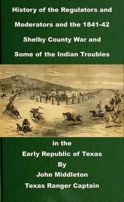 History of the Regulators and Moderators and the 1841-42 Shelby County War and Some of the Indian Troubles in the Early Republic of Texas (Texas Rangers Indian Wars, #3)