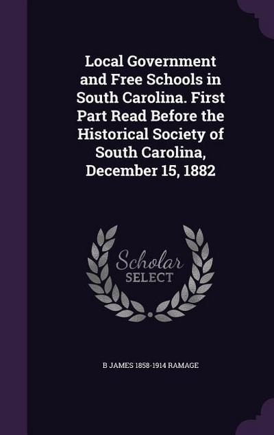Local Government and Free Schools in South Carolina. First Part Read Before the Historical Society of South Carolina, December 15, 1882