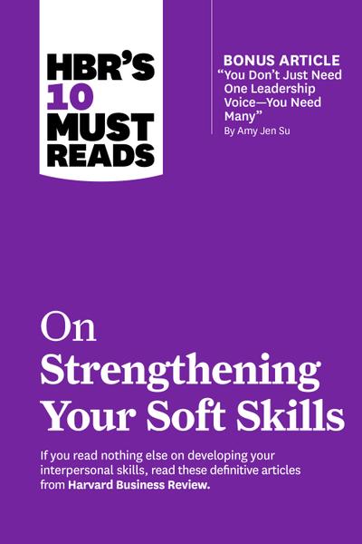 HBR’s 10 Must Reads on Strengthening Your Soft Skills (with bonus article "You Don’t Need Just One Leadership Voice--You Need Many" by Amy Jen Su)