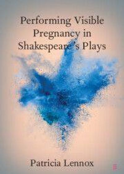 Performing Visible Pregnancy in Shakespeare’s Plays