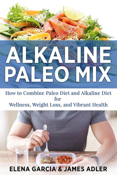 Alkaline Paleo Mix: How to Combine Paleo Diet and Alkaline Diet for Wellness, Weight Loss, and Vibrant Health (Alkaline Diet, Paleo Diet, Weight Loss, #1)