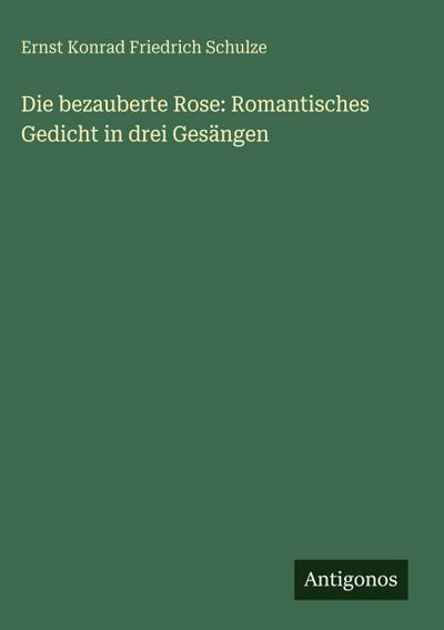 Die bezauberte Rose: Romantisches Gedicht in drei Gesängen