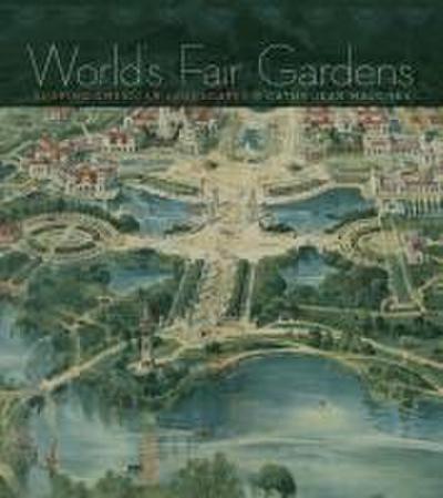 World’s Fair Gardens: Shaping American Landscapes