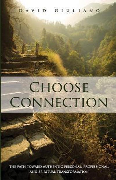 Choose Connection: The path toward authentic personal, professional, and spiritual transformation