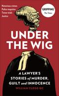 Under the Wig - A Lawyer’s Stories of Murder, Guilt and Innocence