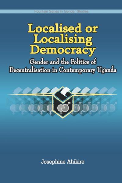 Localised or Localising Democracy. Gender and the Politics of Decentralisation in Contemporary Uganda